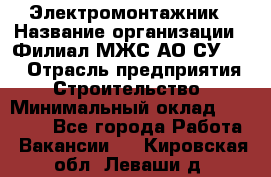 Электромонтажник › Название организации ­ Филиал МЖС АО СУ-155 › Отрасль предприятия ­ Строительство › Минимальный оклад ­ 35 000 - Все города Работа » Вакансии   . Кировская обл.,Леваши д.